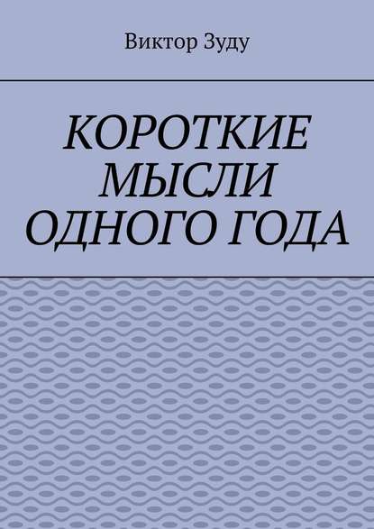 Короткие мысли одного года. Чем короче мысль, тем глубже суть - Виктор Зуду