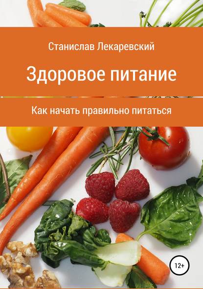 Здоровое питание. Как начать правильно питаться - Станислав Александрович Лекаревский