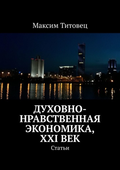 Духовно-нравственная экономика, XXI век. Статьи — Максим Титовец