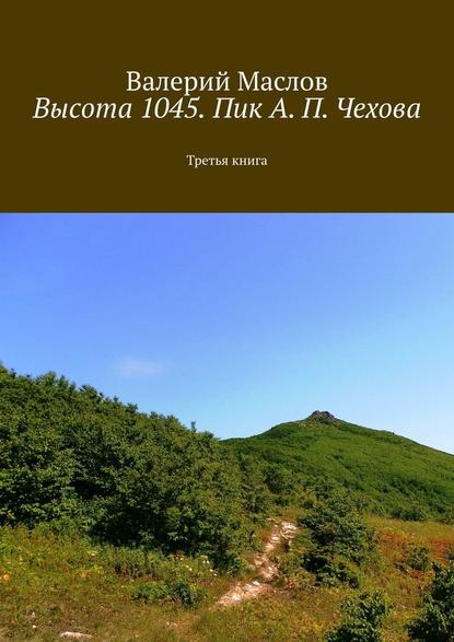 Высота 1045. Пик А. П. Чехова. Третья книга - Валерий Маслов