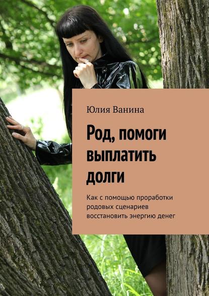 Род, помоги выплатить долги. Как с помощью проработки родовых сценариев восстановить энергию денег - Юлия Ванина