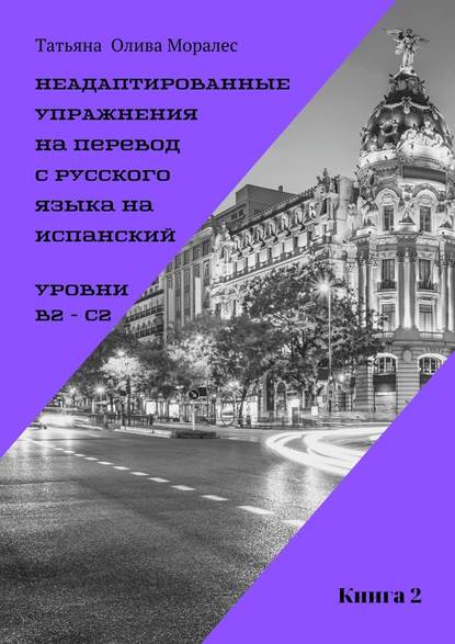 Неадаптированные упражнения на перевод с русского языка на испанский. Уровни B2 – C2. Книга 2 — Татьяна Олива Моралес