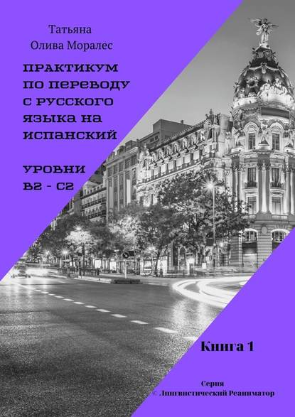 Практикум по переводу с русского языка на испанский. Уровни В2 – С2. Книга 1. Серия © Лингвистический Реаниматор — Татьяна Олива Моралес