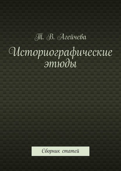 Историографические этюды. Сборник статей - Т. В. Агейчева