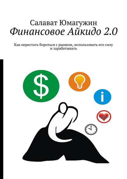 Финансовое Айкидо 2.0. Как перестать бороться с рынком, использовать его силу и зарабатывать — Салават Юмагужин