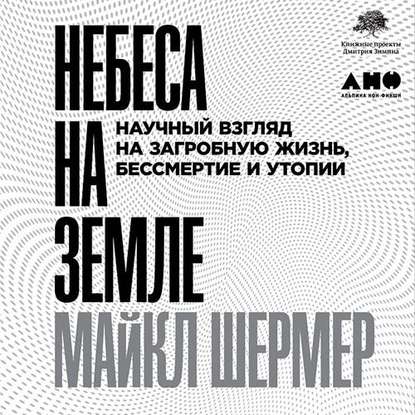 Небеса на земле. Научный взгляд на загробную жизнь, бессмертие и утопии — Майкл Шермер