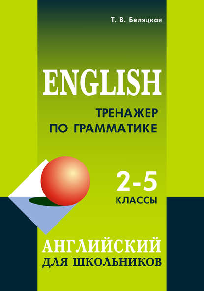 Тренажер по грамматике. Английский для школьников. 2–5 классы — Т. В. Беляцкая