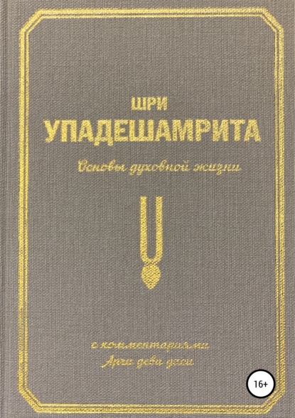 Шри Упадешамрита, или Основы духовной жизни (с комментариями Арчи Деви Даси) - Арчи деви даси (Экмекчян А.П.)