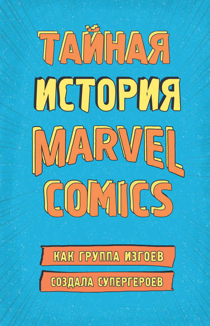 Тайная история Marvel Comics. Как группа изгоев создала супергероев - Шон Хау