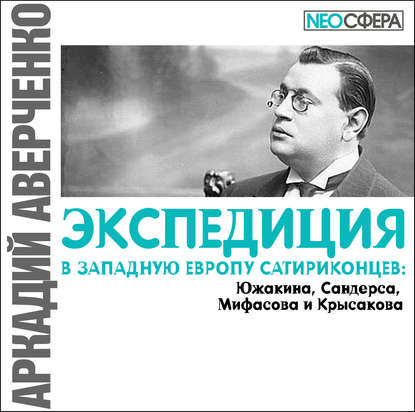 Экспедиция в Западную Европу сатириконцев: Южакина, Сандерса, Мифасова и Крысакова - Аркадий Аверченко