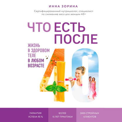 Что есть после 40. Жизнь в здоровом теле в любом возрасте — Инна Зорина