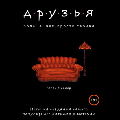 Друзья. Больше, чем просто сериал. История создания самого популярного ситкома в истории - Келси Миллер