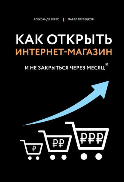 Как открыть интернет-магазин. И не закрыться через месяц - Александр Верес