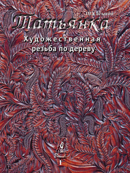 Художественная резьба по дереву «Татьянка». Том 1 - Шамиль Сасыков