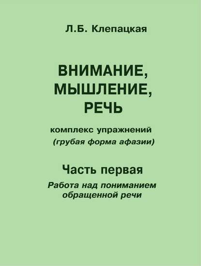 Внимание, мышление, речь. Комплекс упражнений (грубая форма афазии). Часть 1. Работа над пониманием обращенной речи - Л. Б. Клепацкая