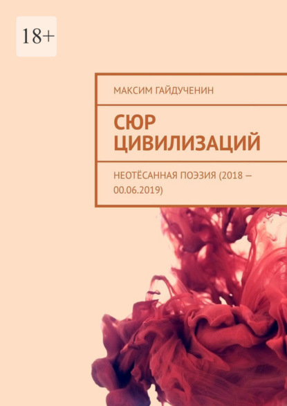 Сюр цивилизаций. Неотёсанная поэзия (2018 – 00.06.2019) — Максим Гайдученин