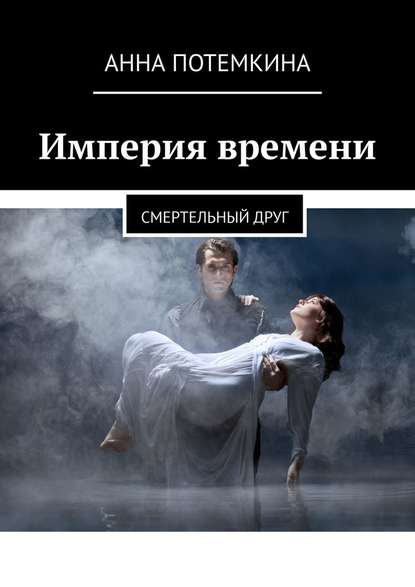 Империя времени. Смертельный друг - Анна Потемкина