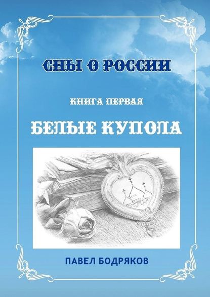 Сны о России. Книга первая. Белые купола - Павел Бодряков