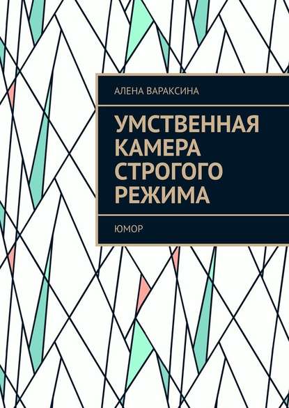 Умственная камера строгого режима. Юмор - Алена Вараксина