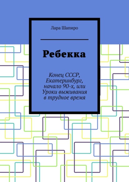 Ребекка. Конец СССР, Екатеринбург, начало 90-х, или Уроки выживания в трудное время - Лара Шапиро