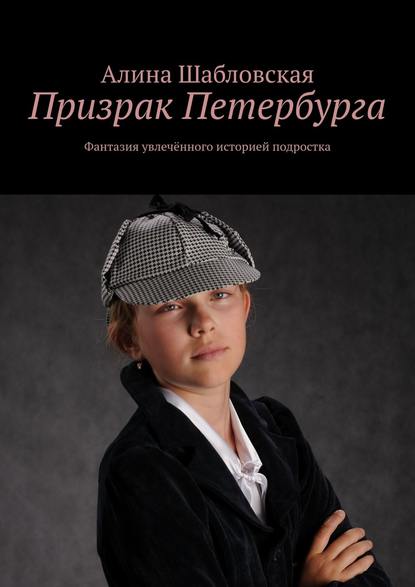 Призрак Петербурга. Фантазия увлечённого историей подростка — Алина Шабловская