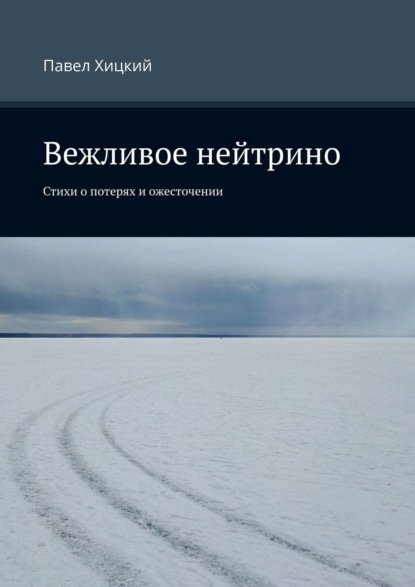 Вежливое нейтрино. Стихи о потерях и ожесточении — Павел Хицкий