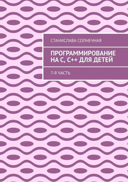 Программирование на С, С++ для детей. 7-я часть — Станислава Солнечная