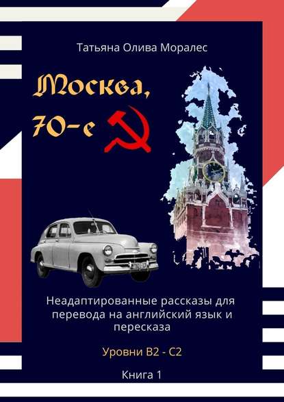 Москва, 70-е. Неадаптированные рассказы для перевода на английский язык и пересказа. Уровни В2—С2. Книга 1 - Татьяна Олива Моралес