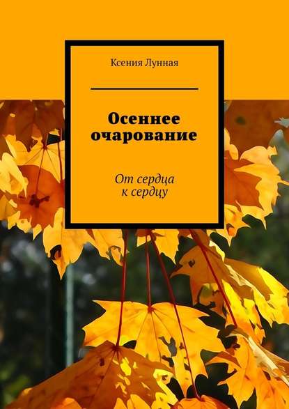 Осеннее очарование. От сердца к сердцу - Ксения Лунная