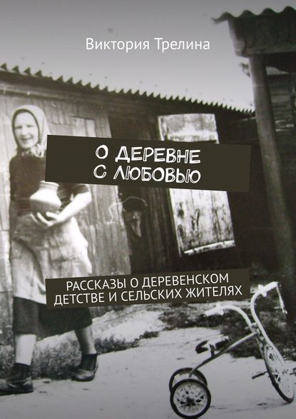 О деревне с любовью. Рассказы о деревенском детстве и сельских жителях — Виктория Трелина