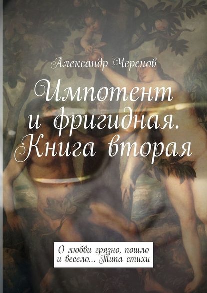 Импотент и фригидная. Книга вторая. О любви грязно, пошло и весело… Типа стихи — Александр Черенов