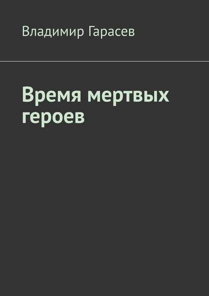 Время мертвых героев — Владимир Гарасев