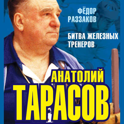 Анатолий Тарасов. Битва железных тренеров - Федор Раззаков