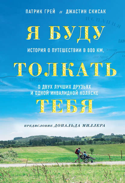 Я буду толкать тебя. История о путешествии в 800 км, о двух лучших друзьях и одной инвалидной коляске — Патрик Грей