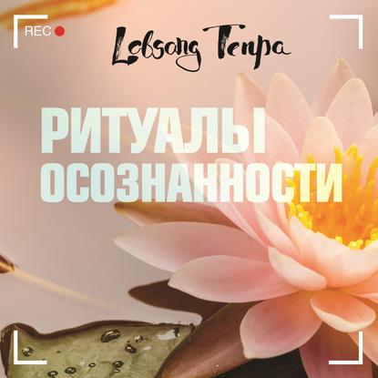 Ритуалы осознанности - Лобсанг Тенпа