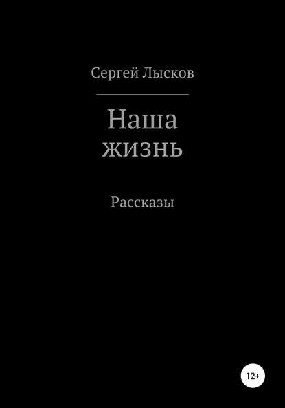 Наша жизнь. Сборник рассказов - Сергей Геннадьевич Лысков