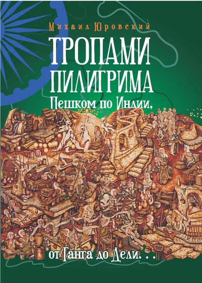 Тропами Пилигрима. Пешком по Индии, от Ганга до Дели… - Михаил Юровский