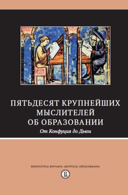 Пятьдесят крупнейших мыслителей об образовании. От Конфуция до Дьюи. — Сборник