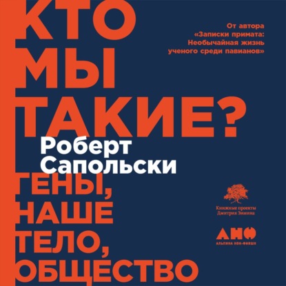 Кто мы такие? Гены, наше тело, общество - Роберт М. Сапольски