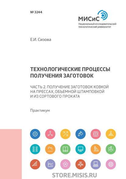 Технологические процессы производства заготовок. Часть 2. Получение заготовок ковкой на прессах, объемной штамповкой и из сортового проката - Е. И. Сизова