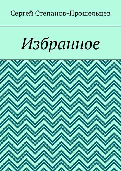 Избранное — Сергей Степанов-Прошельцев