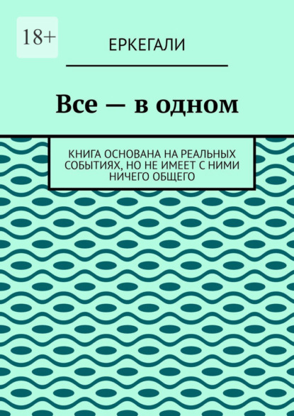 Все – в одном. Книга основана на реальных событиях, но не имеет с ними ничего общего — Еркегали