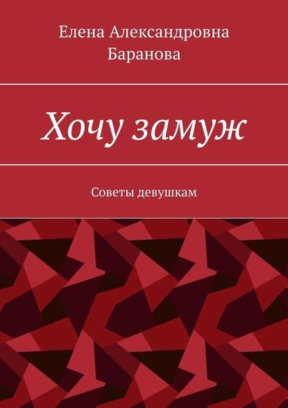 Хочу замуж. Советы девушкам — Елена Александровна Баранова