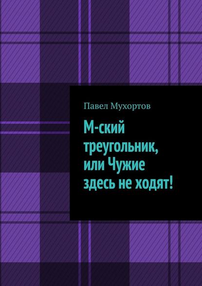 М-ский треугольник, или Чужие здесь не ходят! — Павел Мухортов