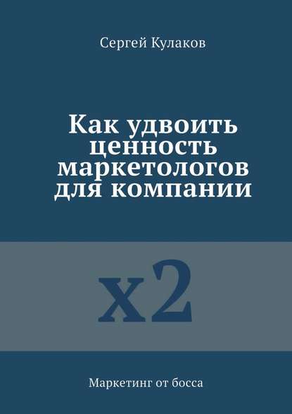 Как удвоить ценность маркетологов для компании. Маркетинг от босса - Сергей Кулаков