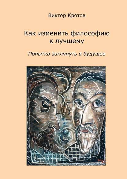 Как изменить философию к лучшему. Попытка заглянуть в будущее - Виктор Гаврилович Кротов