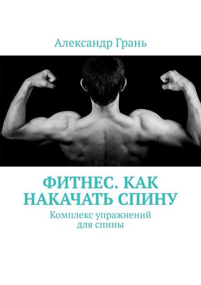 Фитнес. Как накачать спину. Комплекс упражнений для спины - Александр Грань