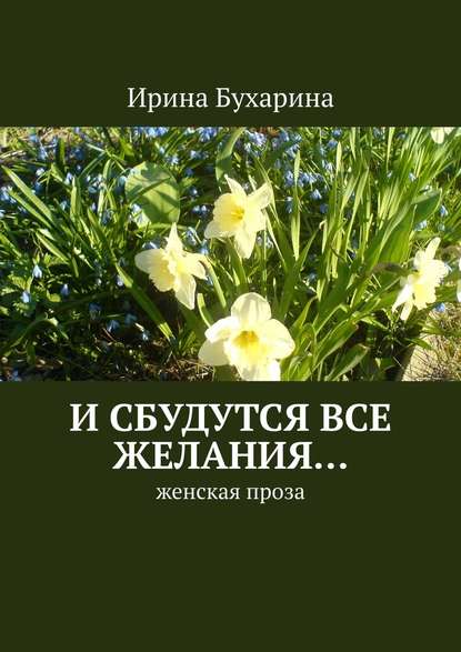 И сбудутся все желания… Женская проза - Ирина Анатольевна Бухарина