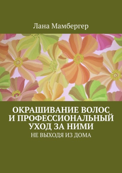 Окрашивание волос и профессиональный уход за ними. НЕ ВЫХОДЯ ИЗ ДОМА — Лана Мамбергер