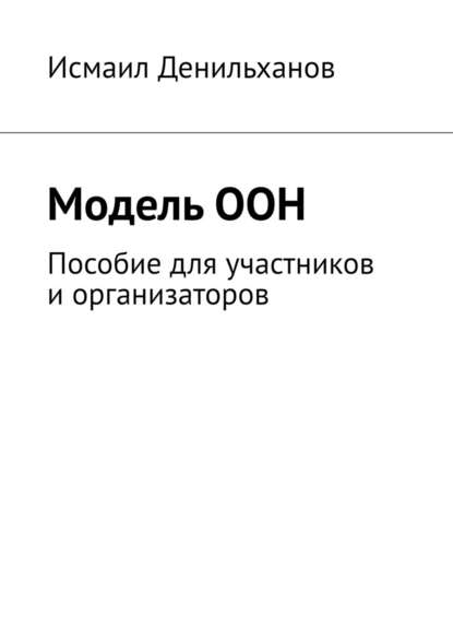 Модель ООН. Пособие для участников и организаторов — Исмаил Денильханов